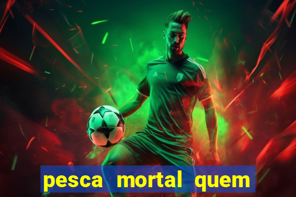 pesca mortal quem morreu pesca mortal todd morreu